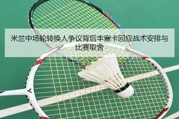 米兰中场轮转换人争议背后丰塞卡回应战术安排与比赛取舍