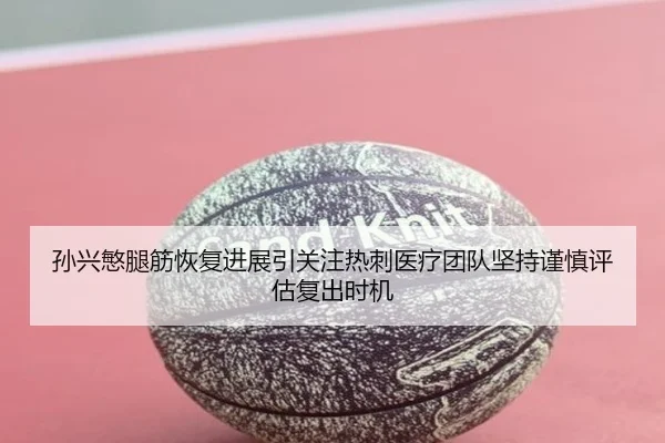 孙兴慜腿筋恢复进展引关注热刺医疗团队坚持谨慎评估复出时机